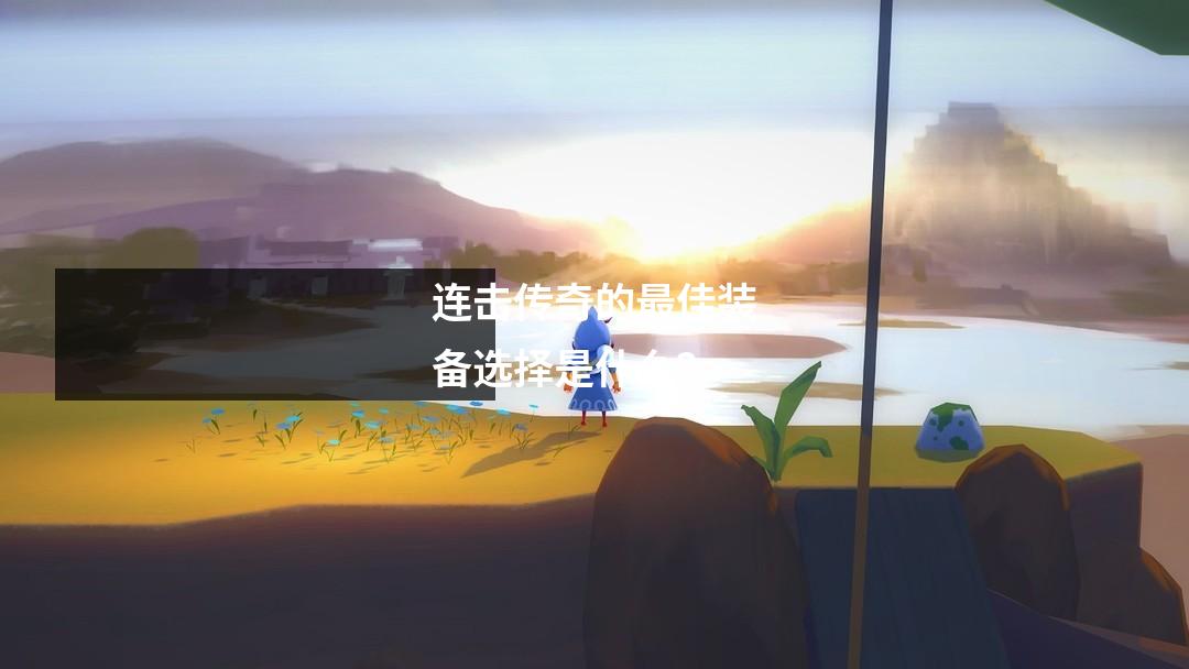 连击传奇的最佳装备选择是什么？