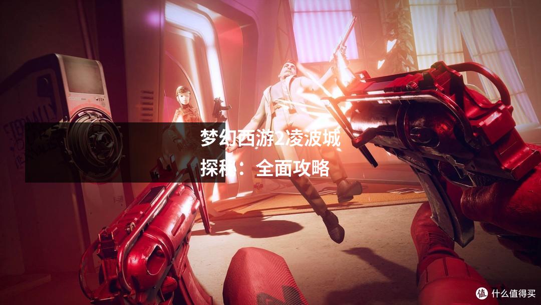 梦幻西游2凌波城探秘：全面攻略