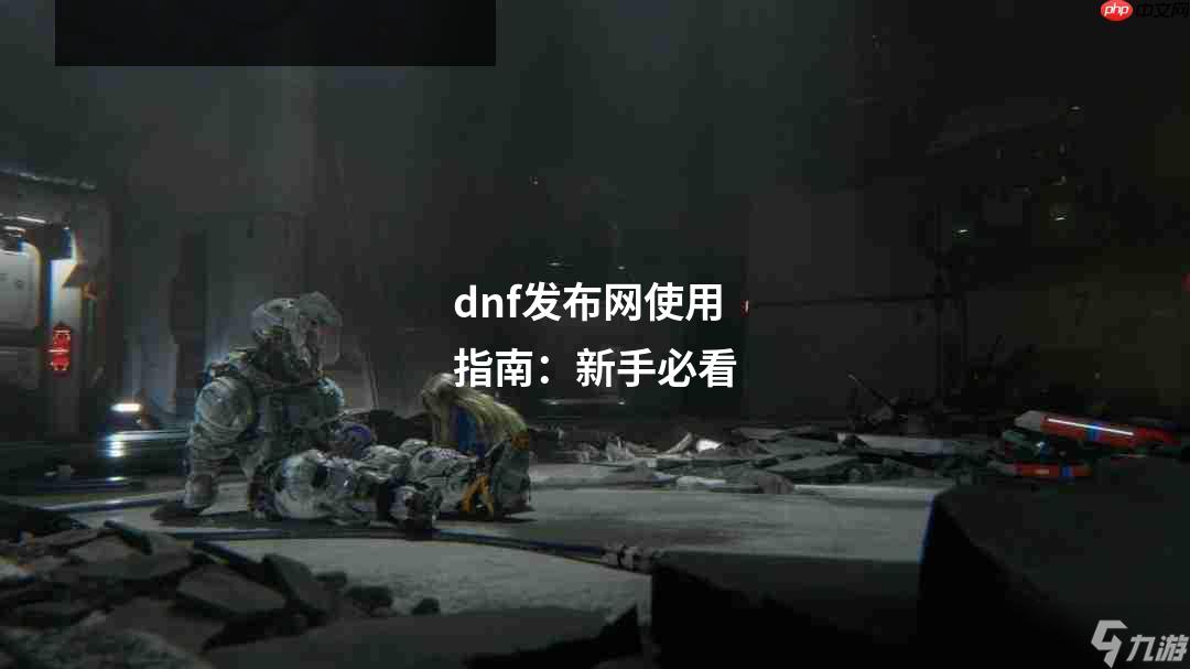 dnf发布网使用指南：新手必看