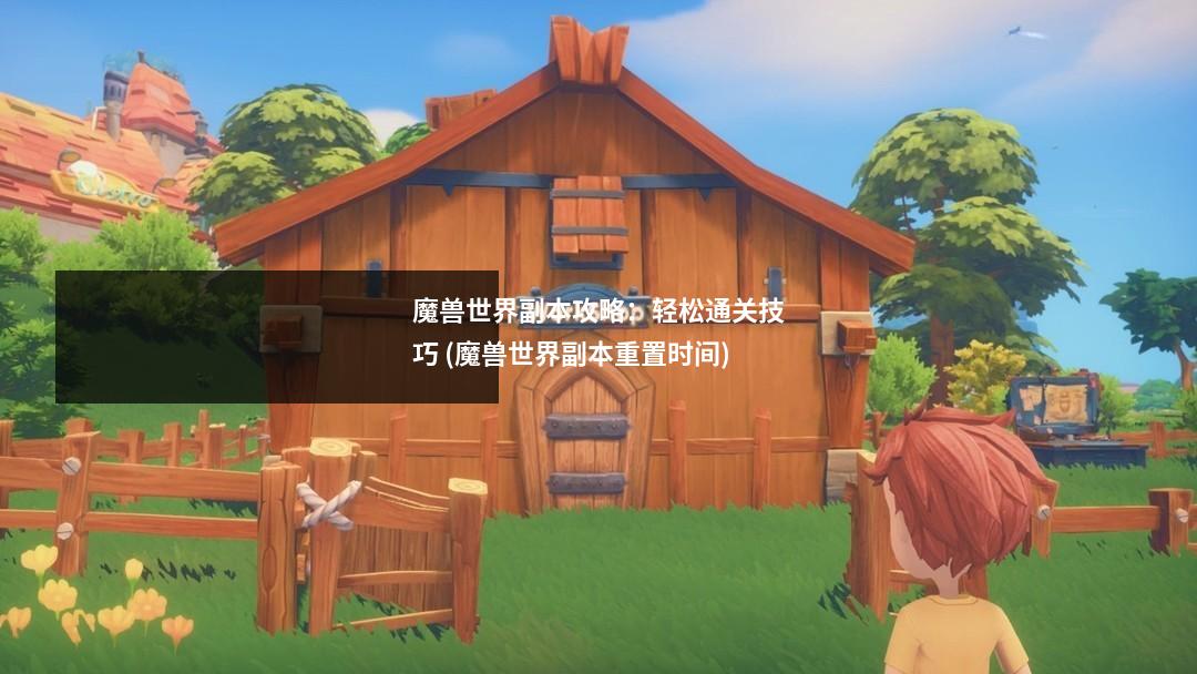 魔兽世界副本攻略：轻松通关技巧 (魔兽世界副本重置时间)