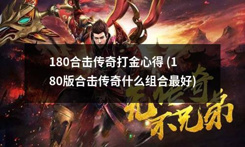 180合击传奇打金心得 (180版合击传奇什么组合最好)
