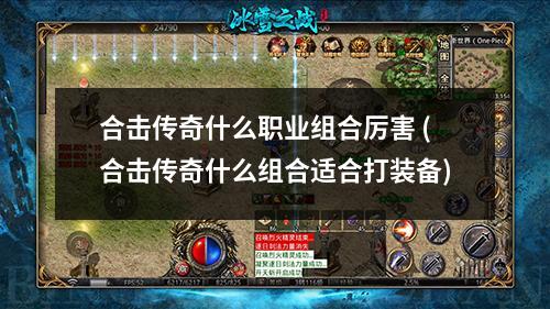 合击传奇什么职业组合厉害 (合击传奇什么组合适合打装备)