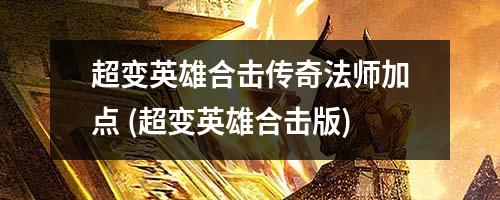 超变英雄合击传奇法师加点 (超变英雄合击版)
