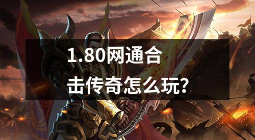 1.80网通合击传奇怎么玩？