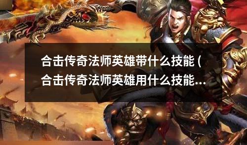 合击传奇法师英雄带什么技能 (合击传奇法师英雄用什么技能)