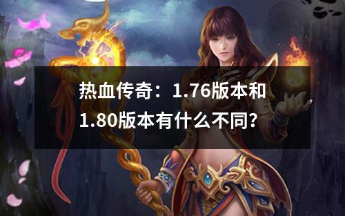 热血传奇:1.76版本和1.80版本有什么不同?