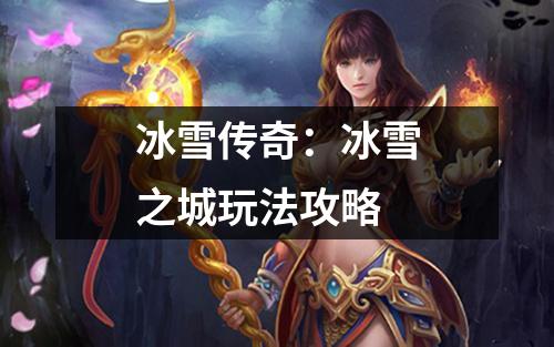 冰雪传奇:冰雪之城玩法攻略