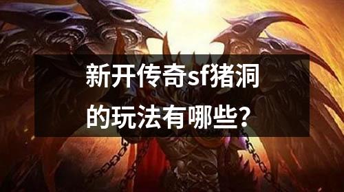 新开传奇sf猪洞的玩法有哪些?