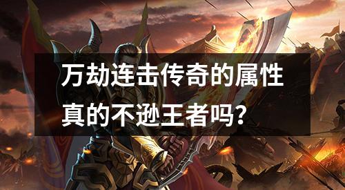 万劫连击传奇的属性真的不逊王者吗？