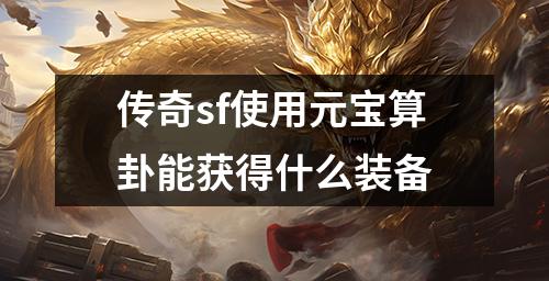 传奇sf使用元宝算卦能获得什么装备
