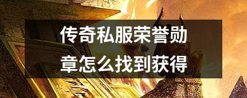 传奇私服荣誉勋章怎么找到获得