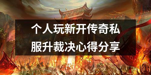 个人玩新开传奇私服升裁决心得分享