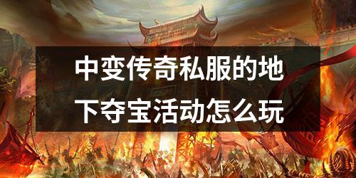 中变传奇私服的地下夺宝活动怎么玩
