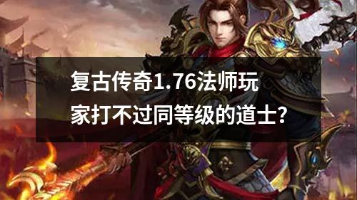 复古传奇1.76法师玩家打不过同等级的道士?