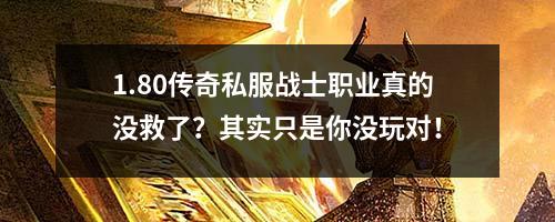 1.80传奇私服战士职业真的没救了?其实只是你没玩对!