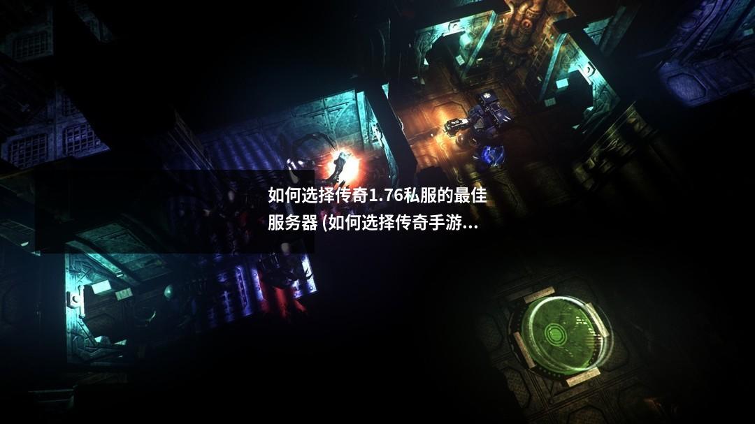 如何选择传奇1.76私服的最佳服务器 (如何选择传奇手游)