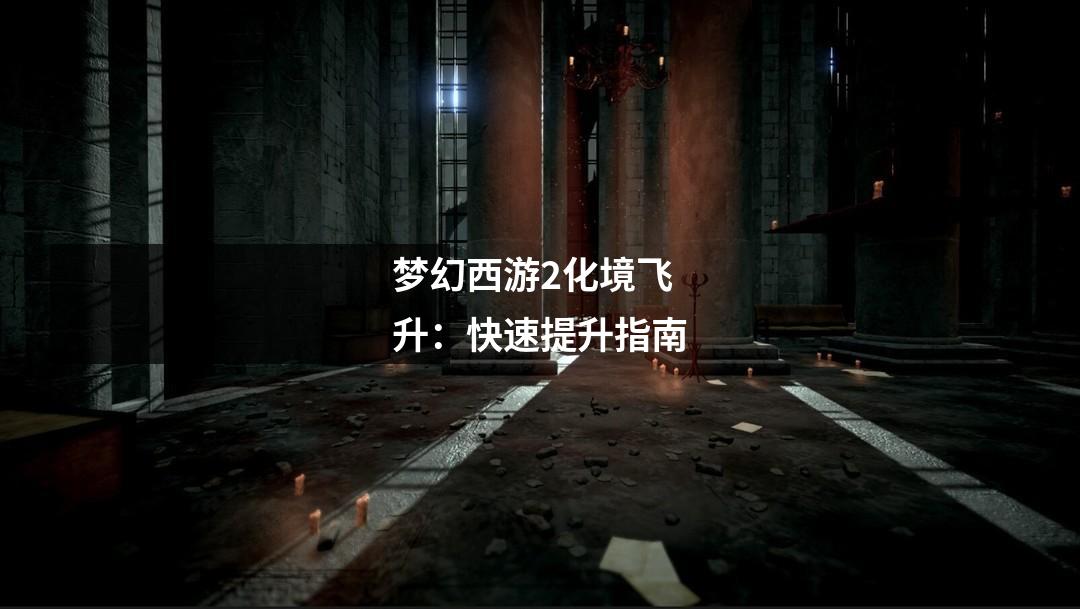 梦幻西游2化境飞升：快速提升指南