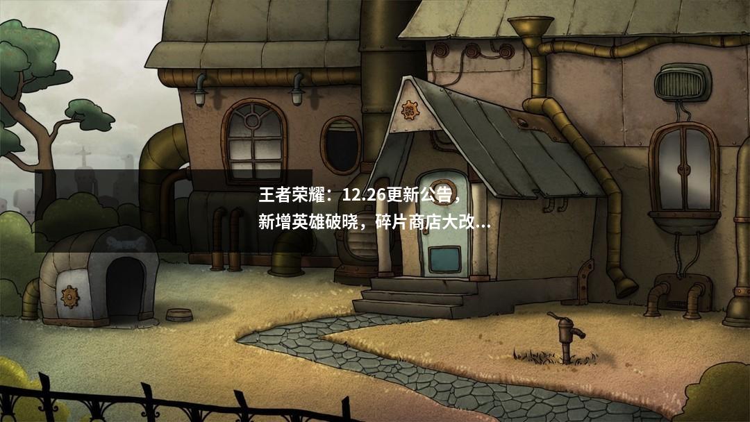 王者荣耀：12.26更新公告，新增英雄破晓，碎片商店大改，还有这些变化