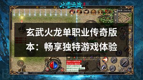 玄武火龙单职业传奇版本:畅享独特游戏体验